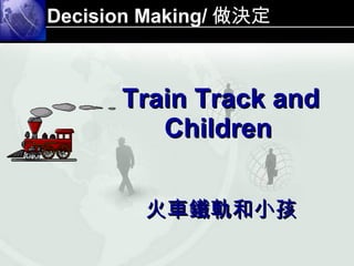 Decision Making/ 做決定 Train Track and Children   火車鐵軌和小孩 