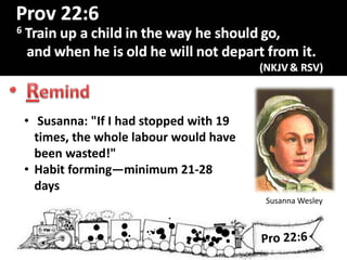 R
Susanna Wesley
• Susanna: "If I had stopped with 19
times, the whole labour would have
been wasted!"
• Habit forming—minimum 21-28
days
 
