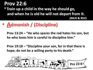 R
Prov 13:24 – “He who spares the rod hates his son, but
he who loves him is careful to discipline him.”
Prov 19:18 – “Discipline your son, for in that there is
hope; do not be a willing party to his death.”
 