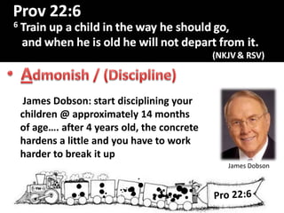 R
James Dobson
James Dobson: start disciplining your
children @ approximately 14 months
of age…. after 4 years old, the concrete
hardens a little and you have to work
harder to break it up
 