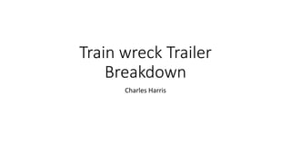 Train wreck Trailer
Breakdown
Charles Harris
 