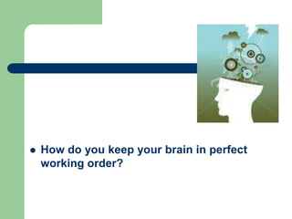    How do you keep your brain in perfect
    working order?
 
