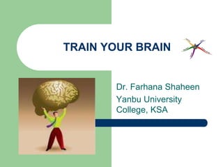 TRAIN YOUR BRAIN


       Dr. Farhana Shaheen
       Yanbu University
       College, KSA
 