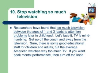 Limit watching TV

   When you watch television, your brain goes
    into neutral. In one study, people watching
    tele...