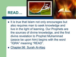 READ…

   It is true that Islam not only encourages but
    also requires man to seek knowledge and
    live in the light...