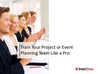 Train Your Project or Event 
Planning Team Like a Pro 
 