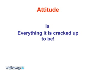 Attitude

            Is
Everything it is cracked up
          to be!
 