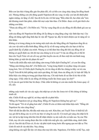 29

Bốn con lợn thịt ở hàng đầu gào lên phản đối, rồi cả bốn con cùng nhảy dựng lên đồng thanh
nói. Nhưng những con chó đứng quanh Napoleon đã sủa vang và mấy con lợn đó đành phải
ngậm miệng, im lặng về chỗ. Sau đó là lũ cừu với bài tụng "Bốn chân tốt, hai chân xấu" kéo
dài khoảng mười lăm phút, chấm hết mọi cuộc bàn thảo. Chỉ Điểm được cử đi giải thích cho
những con khác.
"Thưa các đồng chí", Chỉ Điểm nói, "Tôi hy vọng rằng tất cả các đồng chí đều đánh giá cao sự
hy
sinh của đồng chí Napoleon khi đồng chí ấy đứng ra cáng đáng công việc lãnh đạo trại. Các
đồng chí đừng nghĩ rằng lãnh đạo là việc dễ! Ngược lại, đấy là trách nhiệm cực kì nặng nề và
khó khăn.
Không có ai trong chúng ta tin tưởng một cách sâu sắc bằng đồng chí Napoleon rằng tất cả
các con vật sinh ra đều bình đẳng. Đồng chí ấy sẽ rất sung sướng nếu các bạn có thể tự
quyết định lấy số phận của mình. Nhưng ai có thể đảm bảo rằng đôi khi các đồng chí sẽ
không có quyết định sai, khi đó trại của chúng ta sẽ ra sao? Ví dụ các đồng chí có thể đi
theo tên Tuyết Tròn với cái cối xay gió hão huyền của nó, đi theo một tên mà hành tung
không khác gì một tên tội phạm thì sao?"
"Anh ta đã chiến đấu một cách dũng cảm trong Chiến dịch Chuồng bò", có con lên tiếng.
"Dũng cảm không chưa đủ", Chỉ Điểm nói, "Lòng trung thành và sự phục tùng còn quan
trọng hơn. Nói về Chiến dịch Chuồng bò, tôi tin rằng sẽ đến lúc chúng ta thấy vai trò của
Tuyết Tròn đã bị thổi phồng một cách quá đáng. Kỉ luật, thưa các đồng chí, kỉ luật sắt! Đấy là
khẩu hiệu của chúng ta trong giai đoạn hiện nay. Chỉ một bước đi sai lầm là kẻ thù sẽ tấn
công ngay. Chắc chắn là các đồng chí không muốn lão Jones quay lại chứ?"
Lí lẽ của nó quả là khó bác bỏ được. Chắc chắn là không có con nào muốn lão Jones quay về
rồi, nếu
những cuộc tranh cãi vào các ngày chủ nhật tạo cớ cho lão Jones trở về thì chúng sẽ không
tranh cãi
nữa. Chiến Sĩ đã suy nghĩ kĩ, nó thay mặt tất cả phát biểu:
"Đồng chí Napoleon nói gì cũng đúng. Đồng chí Napoleon không bao giờ sai."
Từ đó ngoài "Tôi sẽ cố gắng hơn nữa", Chiến Sĩ còn có thêm một khẩu hiệu mới: "Đồng chí
Napoleon lúc nào cũng đúng".
Thời tiết đã ấm dần lên, bắt đầu một mùa cày mới. Khu kho, nơi Tuyết Tròn vẽ thiết kế cối
xay gió đã bị đóng cửa và có lẽ các bản vẽ cũng bị xoá rồi. Cứ mười giờ sáng chủ nhật là lũ
súc vật lại tụ tập trong nhà kho lớn để nhận nhiệm vụ sản xuất cho cả tuần sau. Sọ của Thủ
Lĩnh, nay chỉ còn xương được đào lên và đặt trên một gốc cây, cạnh khẩu súng, dưới chân
cột cờ. Sau khi dự lễ kéo cờ, lũ súc vật phải trịnh trọng bước đều ngang qua nơi đặt sọ Thủ
Lĩnh rồi mới đi vào nhà kho. Nay chúng
cũng không còn ngồi lẫn lộn với nhau như mọi khi nữa. Napoleon, Chỉ Điểm và Kế Tục, một

 