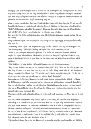 39

lúc nguy kịch nhất thì Tuyết Tròn sẽ hạ lệnh rút lui, nhường trận địa cho địch quân. Và nó đã
suýt thành công, tôi có thể nói rằng nó chắc chắn sẽ thành công nếu như không có nhà Lãnh
đạo Anh hùng, Đồng chí Napoleon kính mến của chúng ta. Các bạn còn nhớ lúc lão Jones và
gia nhân tiến vào sân chứ? Tuyết Tròn quay lưng bỏ
chạy và nhiều con đã chạy theo hắn. Chả lẽ các bạn không nhớ rằng đúng lúc đó, khi mà hỗn
loạn bắt đầu lan ra và có vẻ như vỡ mặt trận đến nơi, thì đồng chi Napoleon xông lên và hô
"Giết!" rồi lao thẳng vào chân lão Jones ư? Thưa các đồng chí, chắc chắn các đồng chí nhớ
tình tiết đó!", Chỉ Điểm vừa nói vừa nhảy từ bên này sang bên kia.
Bây giờ, khi Chỉ Điểm mô tả sống động như thế thì lũ súc vật dường như đã nhớ ra. Dù sao
thì chúng
cũng nhớ rõ là Tuyết Tròn đã quay đầu chạy đúng vào lúc nguy ngập. Nhưng Chiến Sĩ thấy
vẫn chưa ổn.
"Tôi không tin là Tuyết Tròn đã phản bội ngay từ đầu", nó nói, "sau này lại là chuyện khác.
Tôi tin rằng trong Chiến dịch Chuồng bò Tuyết Tròn vẫn là một đồng chí tốt."
"Lãnh tụ của chúng ta, đồng chí Napoleon", Chỉ Điểm nói một cách chậm rãi và kiên
quyết, "đã tuyên bố dứt khoát, tôi xin nhắc lại, thưa các đồng chí, tuyên bố dứt khoát rằng
ngay từ đầu Tuyềt Tròn đã là gián điệp của lão Jones, từ trước khi chúng ta nghĩ đến Khởi
nghĩa cơ."
"Thế thì khác!", Chiến Sỹ bảo "Đồng chí Napoleon đã nói thì nhất định đúng."
"Đấy là một thái độ thực sự cầu thị, thưa các đồng chí!", Chỉ Điểm reo lên, nhưng mọi con
đều thấy đôi mắt ti hí, đảo điên, hằn học của nó chiếu thẳng vào Chiến Sĩ. Nó đã định đi,
nhưng còn nói thêm đầy đe dọa, "Tôi xin báo trước là các bạn phải cảnh giác. Có đầy đủ cơ
sở để nghĩ rằng trong trại này vẫn còn tay sai của Tuyết Tròn đấy!"
Bốn ngày sau, buổi chiều, Napoleon hạ lệnh tất cả phải có mặt ngoài sân. Khi tất cả đã đến
đủ thì Napoleon xuất hiện, ngực đeo hai huy chương (nó mới tự phong cho mình danh hiệu
Súc vật anh hùng bậc I và Súc vật anh hùng bậc II) với chín con chó to lớn, vừa chạy quanh
vừa sủa to đến nỗi lũ súc vật sợ đến nổi gai ốc. Chúng ngồi yên lặng, thu mình lại, như chờ
đợi một trận cuồng phong dữ dội.
Napoleon nghiêm khắc nhìn đám đông, rồi rít lên lảnh lảnh như tiếng còi. Ngay lập tức lũ chó
lao
vào cắn tai bốn con lợn thịt, mấy con đó ngất đi vì đau và sợ, rồi kéo đến chân Napoleon.
Máu chảy ra từ tai mấy con lợn, và lũ chó phát điên lên khi ngửi thấy mùi máu tươi. Mọi con
còn ngạc nhiên hơn nữa khi có ba con chó lao vào Chiến Sĩ. Chiến Sĩ liền giơ chân lên tóm
lấy một con và đè xuống đất. Con đó vội kêu ầm lên xin tha mạng, hai con kia cụp đuôi lại,
bỏ chạy. Chiến Sĩ nhìn Napoleon có ý hỏi nên xéo chết hay nên thả con chó bị giữ. Napoleon
thay đổi nét mặt và hạ lệnh cho Chiến Sĩ thả, thế là Chiến Sỹ nhấc chân lên, con chó thảm
hại, mình mảy thâm tím, vừa lết đi vừa rên ư ử.
Trật tự nhanh chóng được vãn hồi. Bốn con lợn nằm chờ số phận, người run bắn, tội lỗi hiện

 