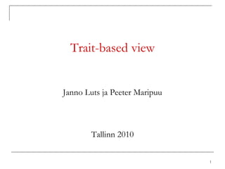 1
Trait-based view
Janno Luts ja Peeter Maripuu
Tallinn 2010
 