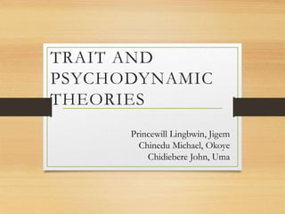 TRAIT AND
PSYCHODYNAMIC
THEORIES
Princewill Lingbwin, Jigem
Chinedu Michael, Okoye
Chidiebere John, Uma
 