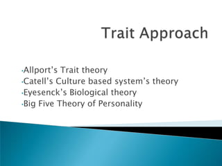 •Allport‘s Trait theory
•Catell‘s Culture based system‘s theory
•Eyesenck‘s Biological theory
•Big Five Theory of Personality
 