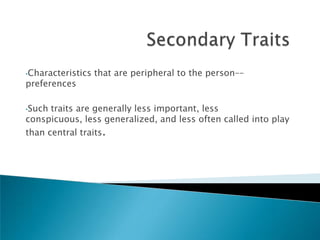 •Characteristics   that are peripheral to the person––
preferences

•Such traits are generally less important, less
conspicuous, less generalized, and less often called into play
than central traits.
 