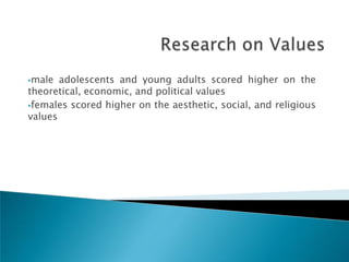 male  adolescents and young adults scored higher on the
theoretical, economic, and political values
females scored higher on the aesthetic, social, and religious
values
 