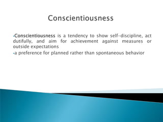 Conscientiousness   is a tendency to show self-discipline, act
dutifully, and aim for achievement against measures or
outside expectations
a preference for planned rather than spontaneous behavior
 