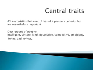 •Characteristicsthat control less of a person‘s behavior but
are nevertheless important

Descriptions of people-
intelligent, sincere, kind, possessive, competitive, ambitious,
 funny, and honest.
 