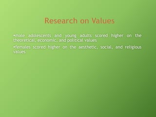 male adolescents and young adults scored higher on the
theoretical, economic, and political values
females scored higher on the aesthetic, social, and religious
values

 