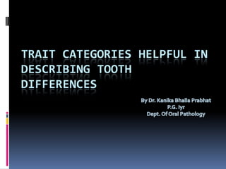 TRAIT CATEGORIES HELPFUL IN
DESCRIBING TOOTH
DIFFERENCES
 