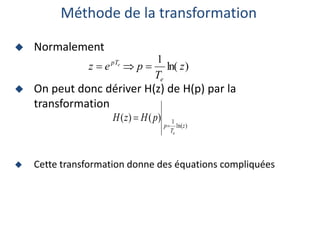  Normalement
 On peut donc dériver H(z) de H(p) par la
transformation
 Cette transformation donne des équations compliquées
Méthode de la transformation
)
ln(
1
)
(
)
(
z
T
p
e
p
H
z
H


)
ln(
1
z
T
p
e
z
e
pTe



 