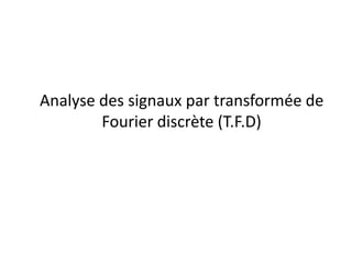 Analyse des signaux par transformée de
Fourier discrète (T.F.D)
 