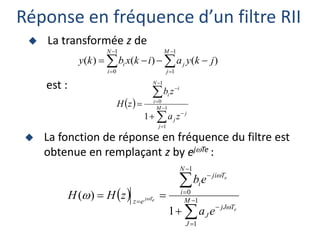 Réponse en fréquence d’un filtre RII
 La transformée z de
 La fonction de réponse en fréquence du filtre est
obtenue en remplaçant z by ejTe :
est :










1
1
1
0
)
(
)
(
)
(
M
j
j
N
i
i j
k
y
a
i
k
x
b
k
y
 









 1
1
1
0
1
M
j
j
j
N
i
i
i
z
a
z
b
z
H
 











 1
1
1
0
1
)
( M
J
T
jJ
J
N
i
T
ji
i
e
z
e
e
e
T
j
e
a
e
b
z
H
H




 
