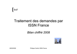 28/05/2009 Philippe Cantié, ISSN France
Traitement des demandes par
ISSN France
Bilan chiffré 2008
 