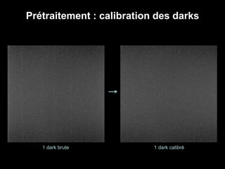 Prétraitement : calibration des darks
1 dark brute 1 dark calibré
 