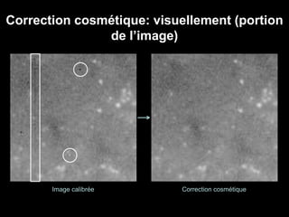 Correction cosmétique: visuellement (portion
de l’image)
Image calibrée Correction cosmétique
 
