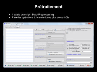 • Il existe un script : BatchPreprocessing
• Faire les opérations à la main donne plus de contrôle
Prétraitement
 