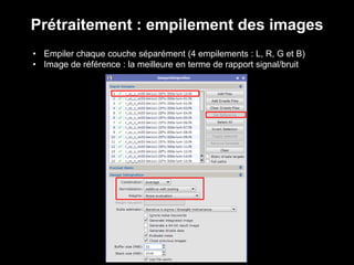 Prétraitement : empilement des images
• Empiler chaque couche séparément (4 empilements : L, R, G et B)
• Image de référence : la meilleure en terme de rapport signal/bruit
 