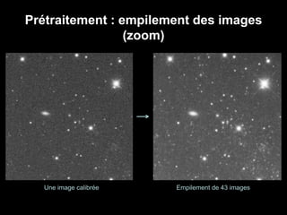 Prétraitement : empilement des images
(zoom)
Une image calibrée Empilement de 43 images
 