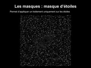 Les masques : masque d’étoiles
Permet d’appliquer un traitement uniquement sur les étoiles
 