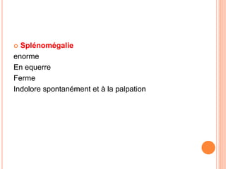  Splénomégalie
enorme
En equerre
Ferme
Indolore spontanément et à la palpation
 