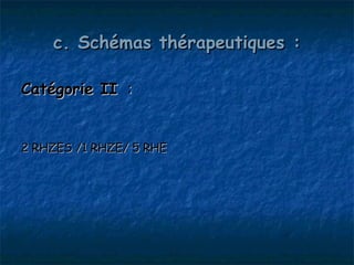 c. Schémas thérapeutiques :

Catégorie II  :


2 RHZES /1 RHZE/ 5 RHE
 