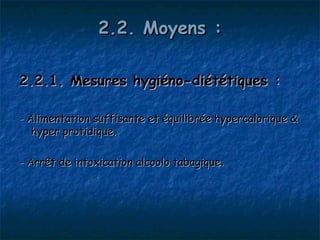 2.2. Moyens :

2.2.1. Mesures hygiéno-diététiques :

- Alimentation suffisante et équilibrée hypercalorique &
   hyper protidique.

- Arrêt de intoxication alcoolo tabagique.
 