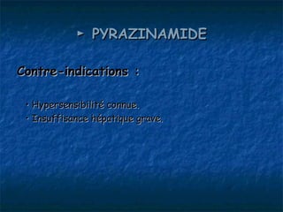 ► PYRAZINAMIDE

Contre-indications :

 • Hypersensibilité connue.
 • Insuffisance hépatique grave.
 