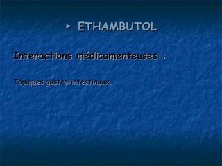 ► ETHAMBUTOL

Interactions médicamenteuses :

Topiques gastro-intestinaux.
 
