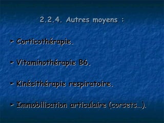 2.2.4. Autres moyens :

► Corticothérapie.

► Vitaminothérapie B6.

► Kinésithérapie respiratoire.

► Immobilisation articulaire (corsets…).
 