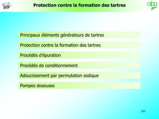 105
Protection contre la formation des tartres
Principaux éléments générateurs de tartres
Protection contre la formation d...