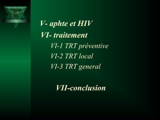    V- aphte et HIV 

    VI- traitement
VI-1 TRT préventive
VI-2 TRT local
VI-3 TRT general

VII-conclusion

 