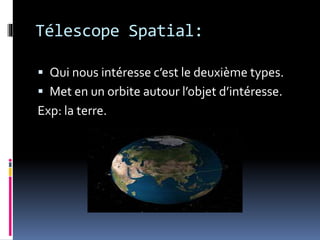 Télescope Spatial:
 Qui nous intéresse c’est le deuxième types.
 Met en un orbite autour l’objet d’intéresse.
Exp: la terre.
 