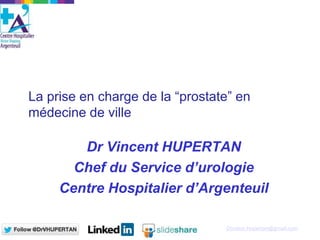 Docteur.Hupertan@gmail.com
La prise en charge de la “prostate” en
médecine de ville
Dr Vincent HUPERTAN
Chef du Service d’urologie
Centre Hospitalier d’Argenteuil
 