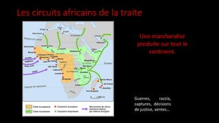 Guerres, razzia,
captures, décisions
de justice, ventes…
Une marchandise
produite sur tout le
continent.
Les circuits africains de la traite
 