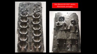 Edo (Bénin) XVI-XVIIe siècles.
Marchands portugais.
 