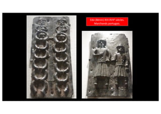 Edo (Bénin) XVI-XVIIe
siècles.
Marchands portugais.
 
