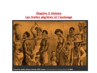 Chapitre 2 Histoire
Les traites négrières et l'esclavage
 