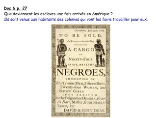 Doc 6 p. 27
Que deviennent les esclaves une fois arrivés en Amérique ?
Ils sont venus aux habitants des colonies qui vont les faire travailler pour eux.
 