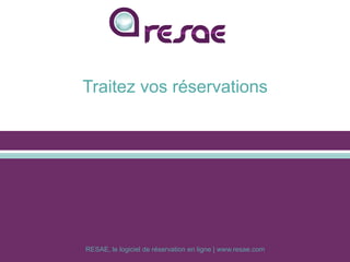 RESAE, le logiciel de réservation en ligne | www.resae.com
Traitez vos réservations
 
