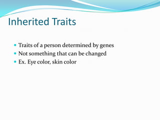 Inherited TraitsTraits of a person determined by genesNot something that can be changed Ex. Eye color, skin color