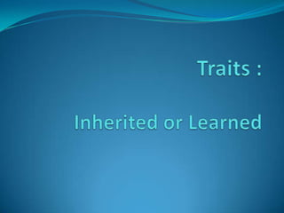 Traits :Inherited or Learned 